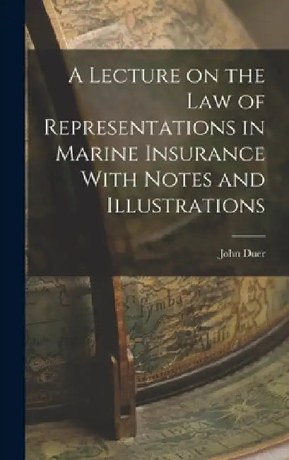 A Lecture on the Law of Representations in Marine Insurance With Notes and Illustrations by John Duer
