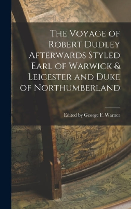 The Voyage of Robert Dudley Afterwards Styled Earl of Warwick & Leicester and Duke of Northumberland by Edited George F. Warner