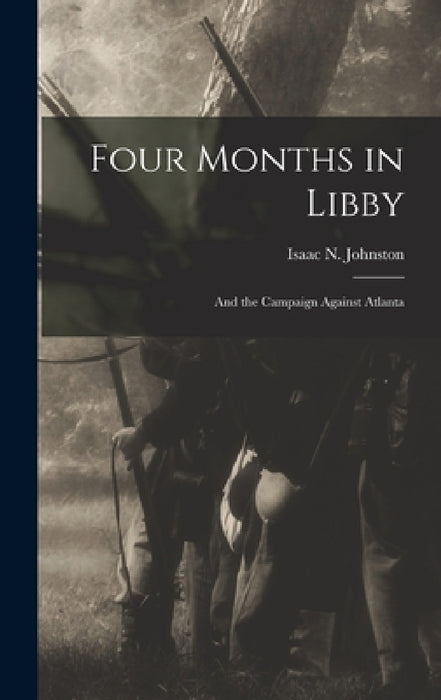 Four Months in Libby: And the Campaign Against Atlanta by Isaac N. Johnston