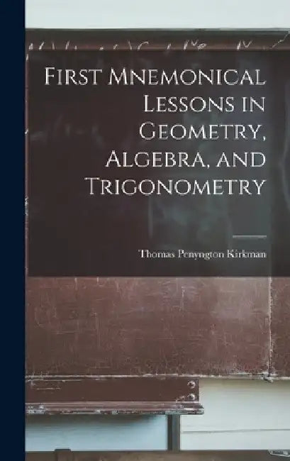 First Mnemonical Lessons in Geometry, Algebra, and Trigonometry by Thomas Penyngton Kirkman