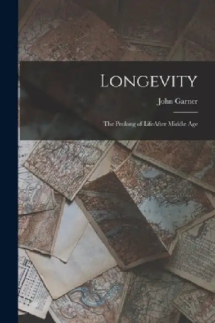 Longevity: The Prolong of LifeAfter Middle Age by John Garner