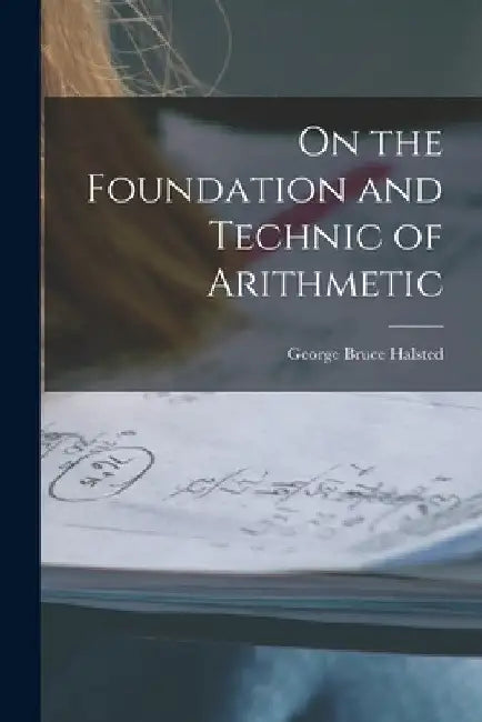 On the Foundation and Technic of Arithmetic by George Bruce Halsted