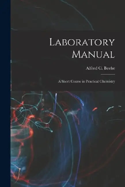 Laboratory Manual: A Short Course in Practical Chemistry by Alfred C. Beebe