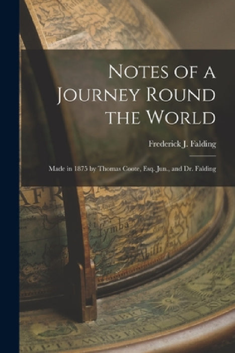 Notes of a Journey Round the World: Made in 1875 by Thomas Coote, Esq. Jun., and Dr. Falding by Frederick J. Falding