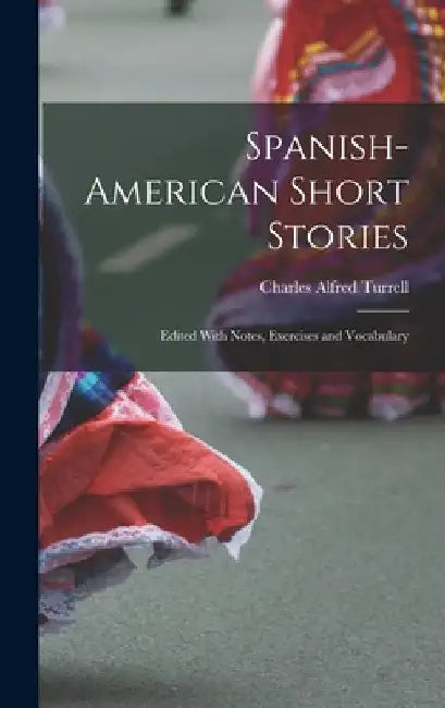 Spanish-American Short Stories: Edited With Notes, Exercises and Vocabulary by Charles Alfred Turrell