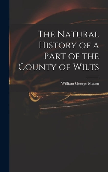 The Natural History of a Part of the County of Wilts by William George Maton