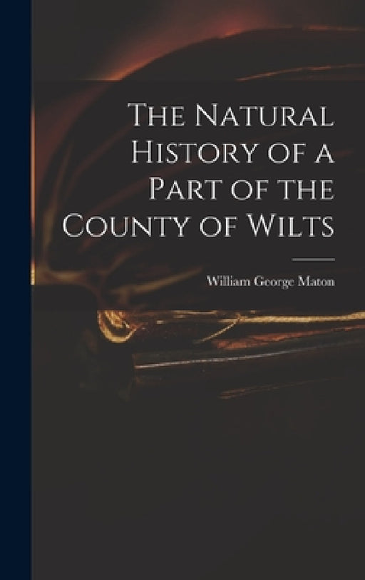 The Natural History of a Part of the County of Wilts by William George Maton