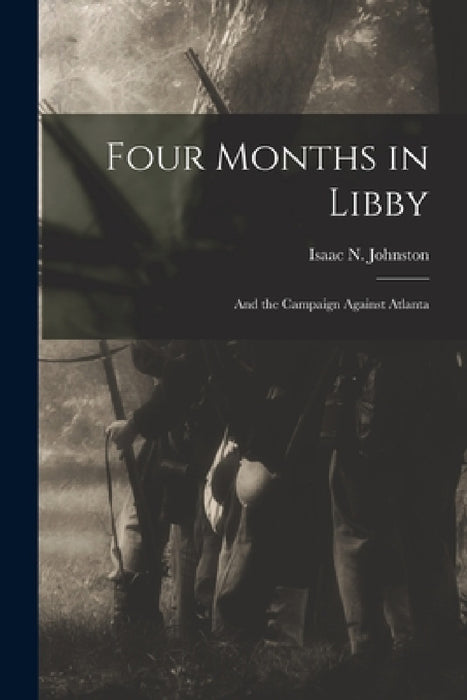 Four Months in Libby: And the Campaign Against Atlanta by Isaac N. Johnston