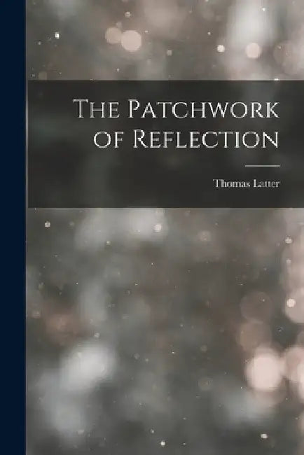 The Patchwork of Reflection by Thomas Latter
