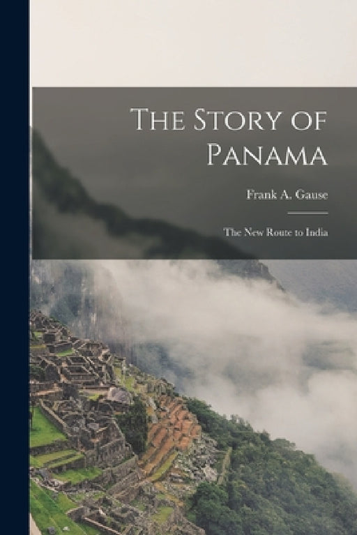 The Story of Panama: The New Route to India by Frank A. Gause