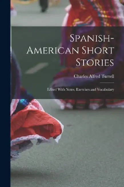 Spanish-American Short Stories: Edited With Notes, Exercises and Vocabulary by Charles Alfred Turrell