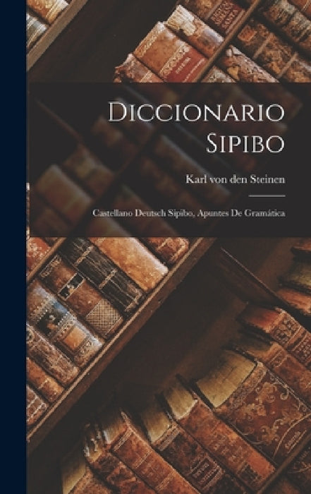 Diccionario Sipibo: Castellano Deutsch Sipibo, Apuntes de Gramática by Karl Von Den Steinen