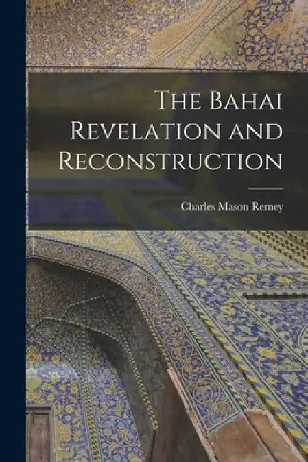 The Bahai Revelation and Reconstruction by Charles Mason Remey