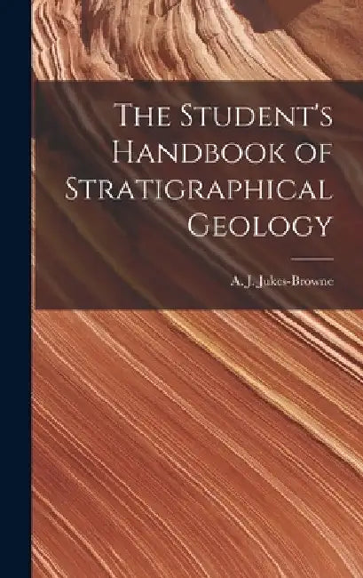 The Student's Handbook of Stratigraphical Geology by Jukes-Browne A. J. (Alfred John)