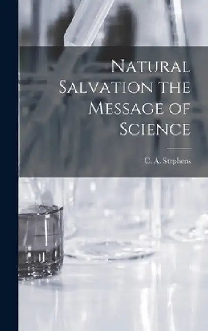 Natural Salvation the Message of Science by C. a. Stephens