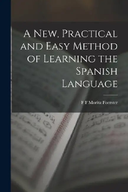 A New, Practical and Easy Method of Learning the Spanish Language by F. F. Moritz Foerster