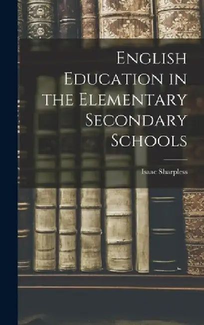 English Education in the Elementary Secondary Schools by Isaac Sharpless