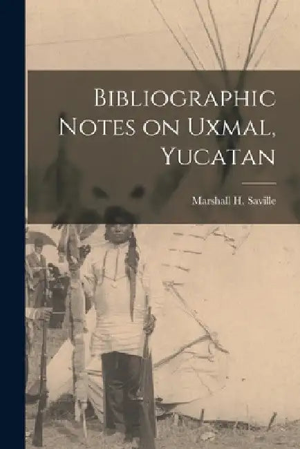 Bibliographic Notes on Uxmal, Yucatan by Saville Marshall H. (Marshall Howard)