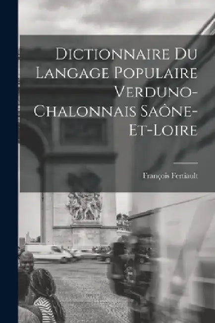 Dictionnaire du Langage Populaire Verduno-Chalonnais Saône-et-Loire by Fertiault François