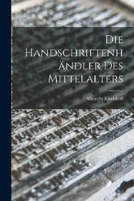 Die Handschriftenhändler des Mittelalters by Albrecht Kirchhoff