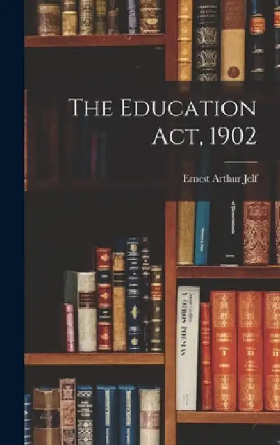 The Education Act, 1902 by Ernest Arthur Jelf