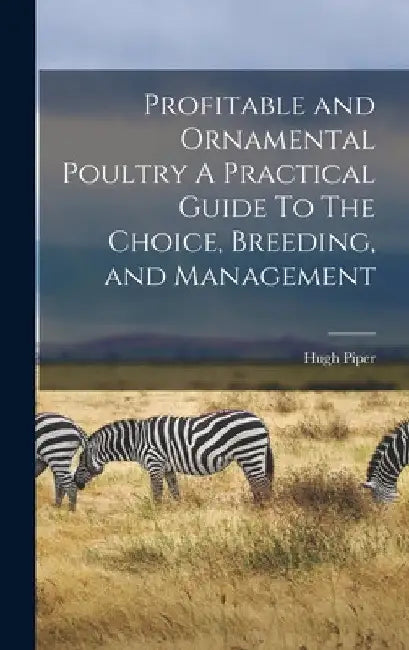 Profitable and Ornamental Poultry A Practical Guide To The Choice, Breeding, and Management by Hugh Piper