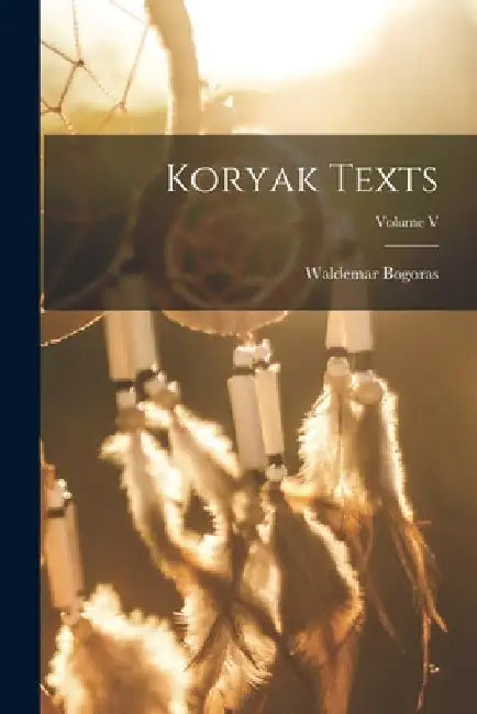 Koryak Texts; Volume V by Bogoras Waldemar
