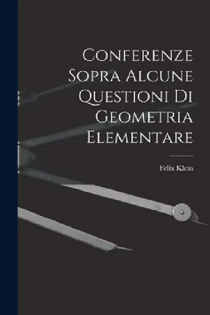 Conferenze Sopra Alcune Questioni Di Geometria Elementare by Felix Klein