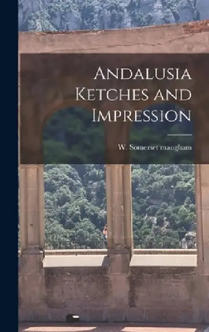 Andalusia Ketches and Impression by W. Somerset Maugham
