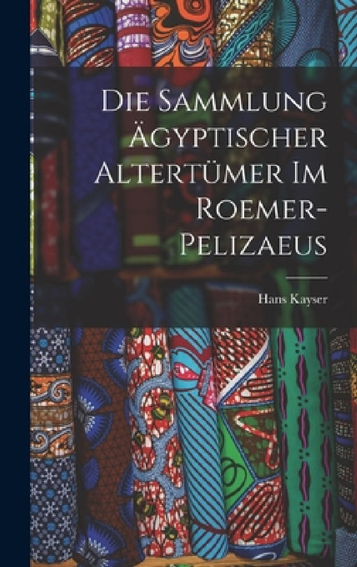 Die Sammlung ägyptischer Altertümer im Roemer-Pelizaeus by Kayser Hans