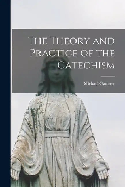 The Theory and Practice of the Catechism by Gatterer Michael