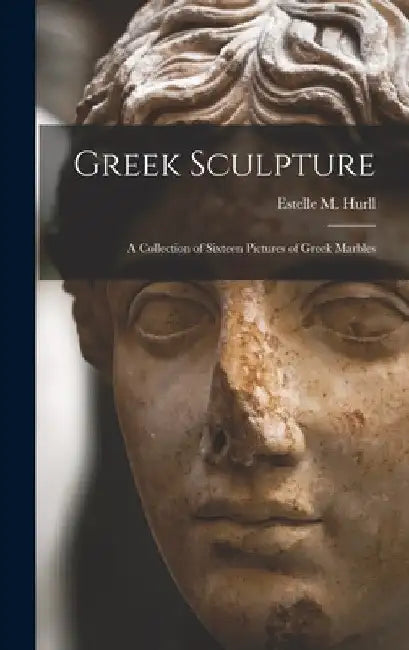 Greek Sculpture: A Collection of Sixteen Pictures of Greek Marbles by Hurll Estelle M. (Estelle May)