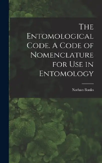 The Entomological Code. A Code of Nomenclature for Use in Entomology by Banks Nathan