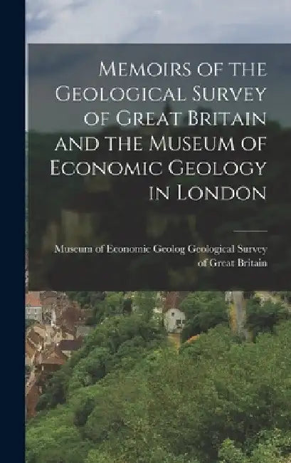 Memoirs of the Geological Survey of Great Britain and the Museum of Economic Geology in London by Museum Of Ec Survey of Great Britain