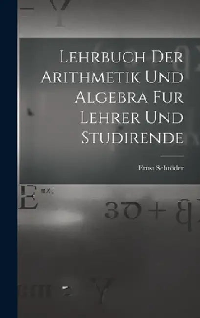 Lehrbuch der Arithmetik und Algebra fur Lehrer und Studirende by Ernst Schröder