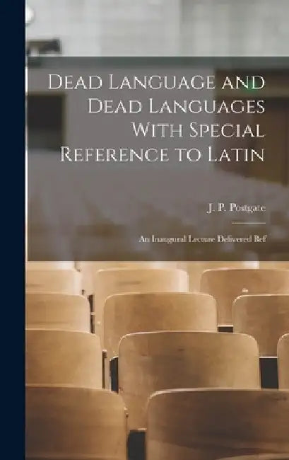 Dead Language and Dead Languages With Special Reference to Latin; an Inaugural Lecture Delivered Bef by Postgate J. P. (John Percival)