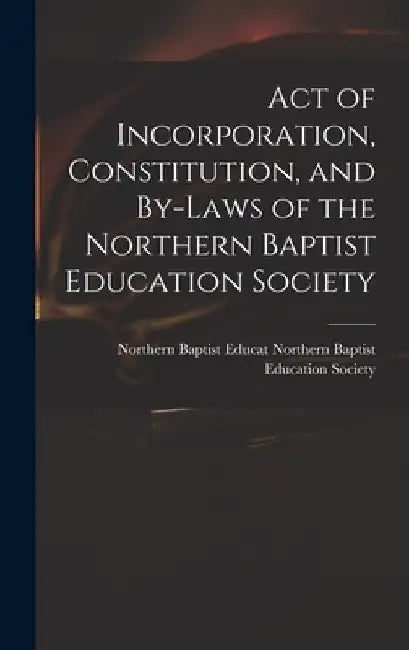 Act of Incorporation, Constitution, and By-laws of the Northern Baptist Education Society by Northern B. Baptist Education Society