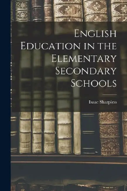 English Education in the Elementary Secondary Schools by Isaac Sharpless