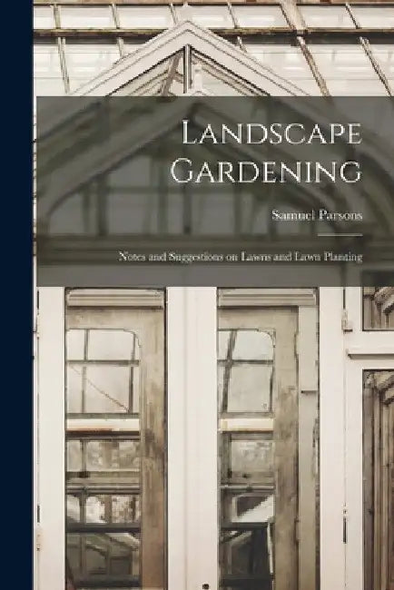 Landscape Gardening: Notes and Suggestions on Lawns and Lawn Planting by Samuel Parsons