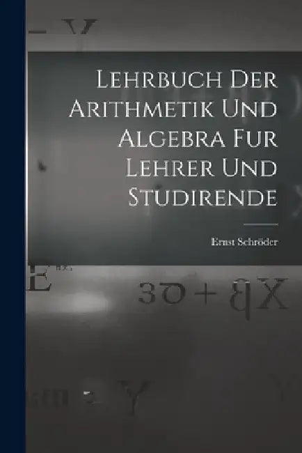 Lehrbuch der Arithmetik und Algebra fur Lehrer und Studirende by Ernst Schröder