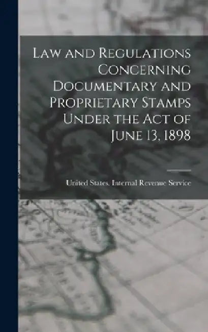 Law and Regulations Concerning Documentary and Proprietary Stamps Under the act of June 13, 1898 by Uni States Internal Revenue Service