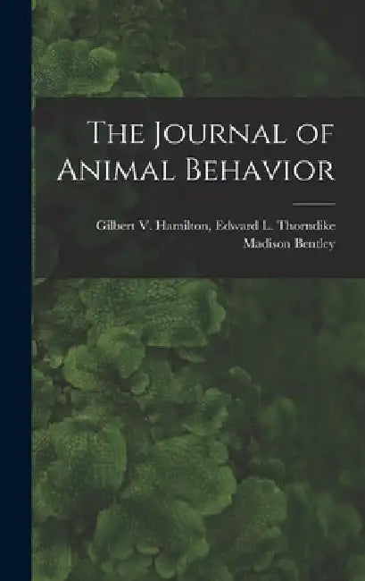 The Journal of Animal Behavior by Edward L. Thorndike Gilbert Bentley