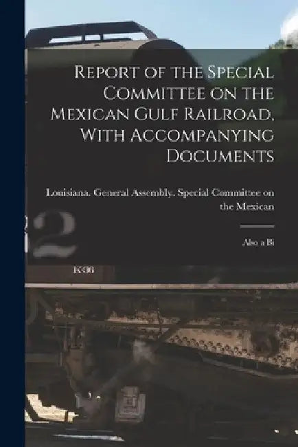 Report of the Special Committee on the Mexican Gulf Railroad, With Accompanying Documents: Also a Bi by General Assembly Special Committee O