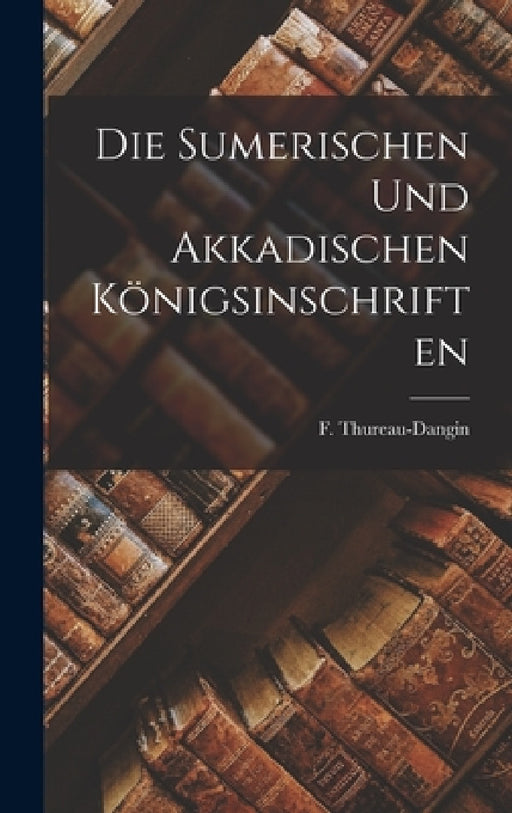 Die sumerischen und akkadischen Königsinschriften by Thureau-Dangin F. (François)