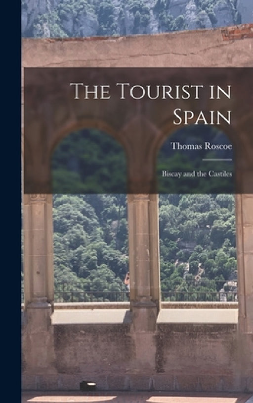 The Tourist in Spain: Biscay and the Castiles by Roscoe Thomas