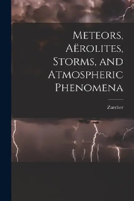 Meteors, Aërolites, Storms, and Atmospheric Phenomena by Zurcher