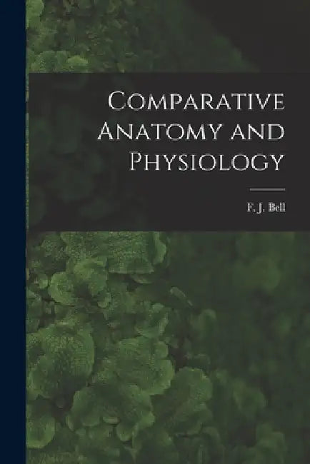 Comparative Anatomy and Physiology by Bell F. J. (Francis Jeffrey)