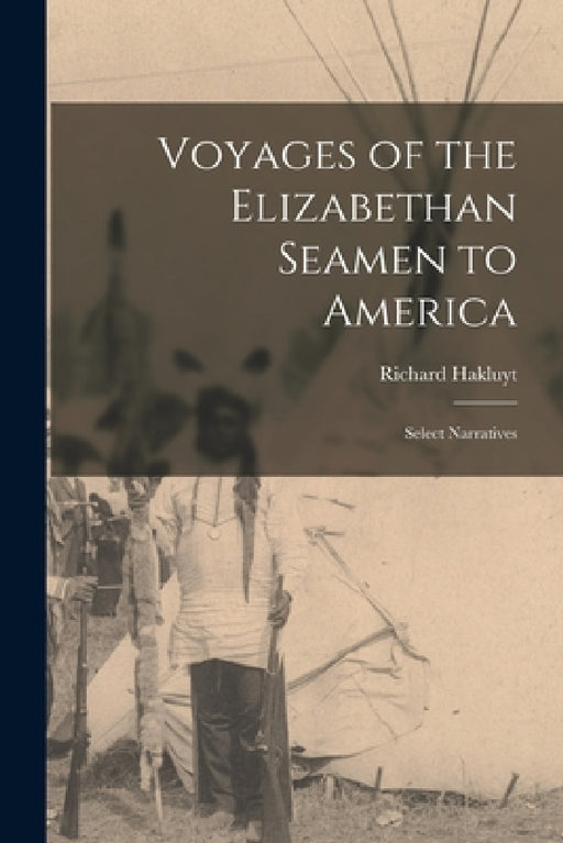 Voyages of the Elizabethan Seamen to America: Select Narratives by Hakluyt Richard