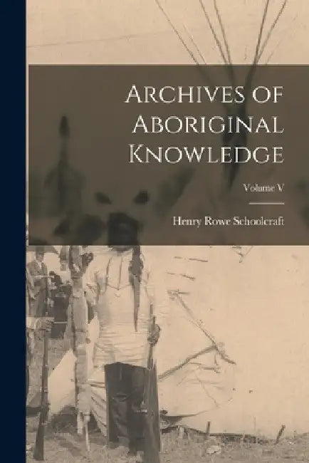 Archives of Aboriginal Knowledge; Volume V by Schoolcraft Henry Rowe
