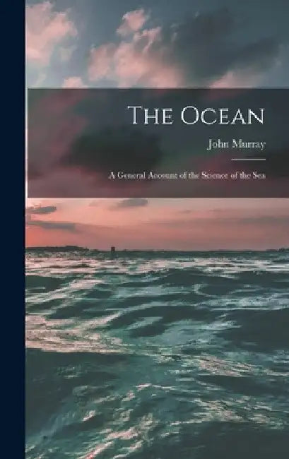 The Ocean; a General Account of the Science of the Sea by John Murray